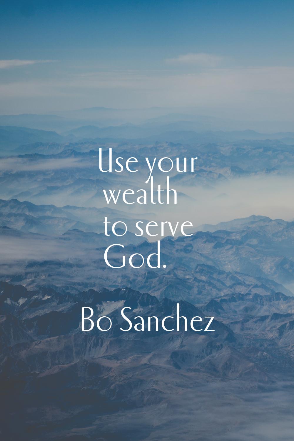 Use your wealth to serve God.
