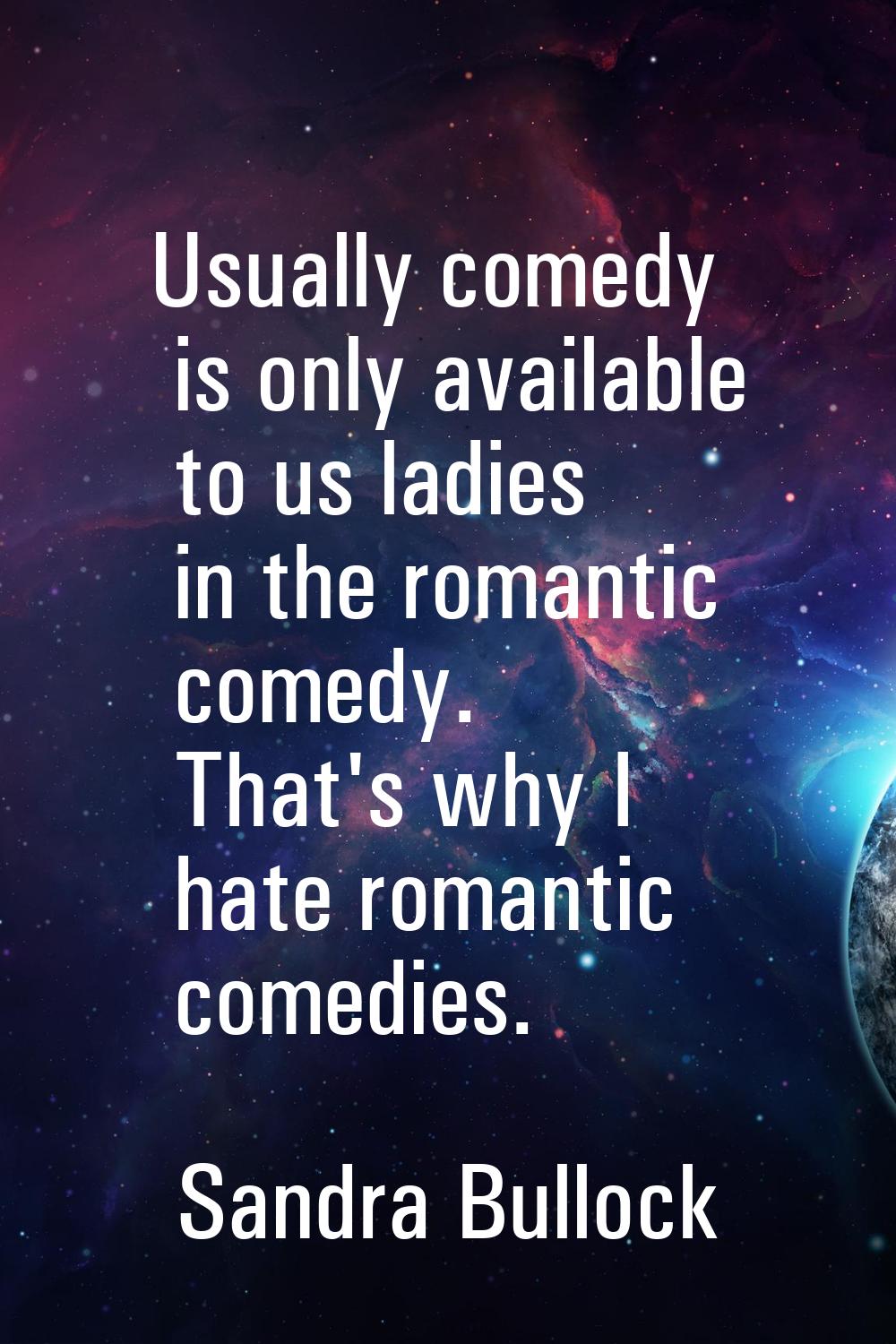 Usually comedy is only available to us ladies in the romantic comedy. That's why I hate romantic co