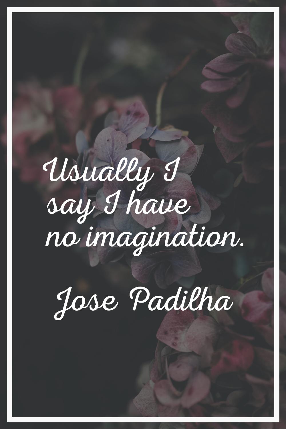 Usually I say I have no imagination.