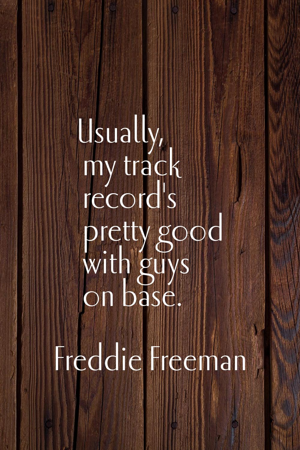 Usually, my track record's pretty good with guys on base.