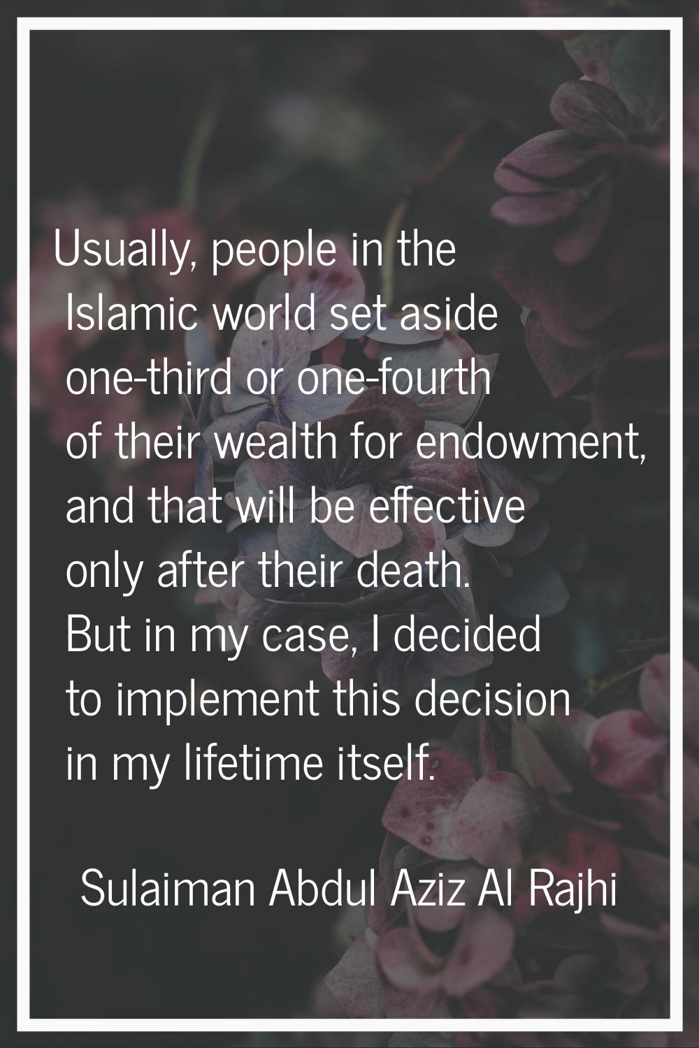 Usually, people in the Islamic world set aside one-third or one-fourth of their wealth for endowmen
