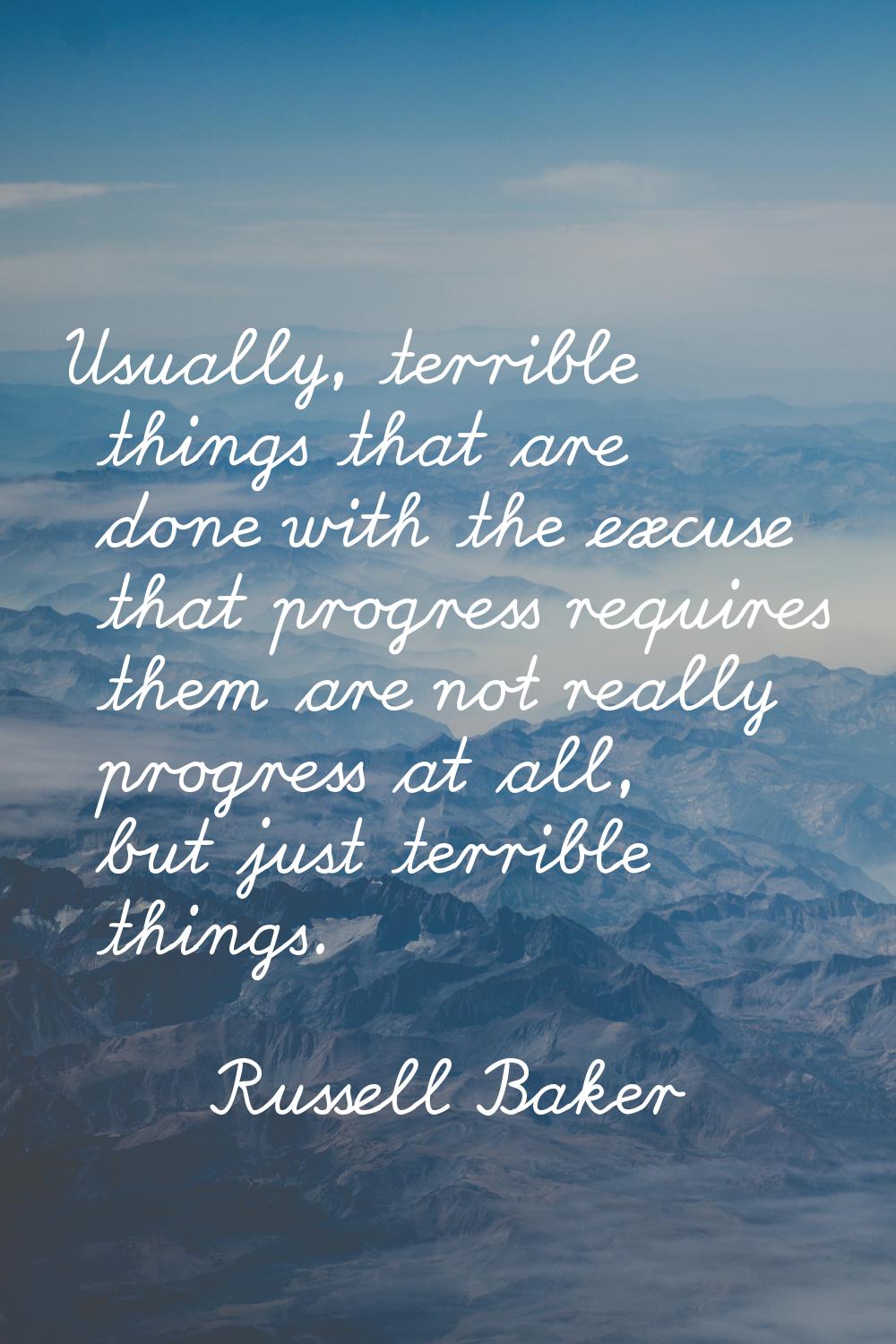 Usually, terrible things that are done with the excuse that progress requires them are not really p
