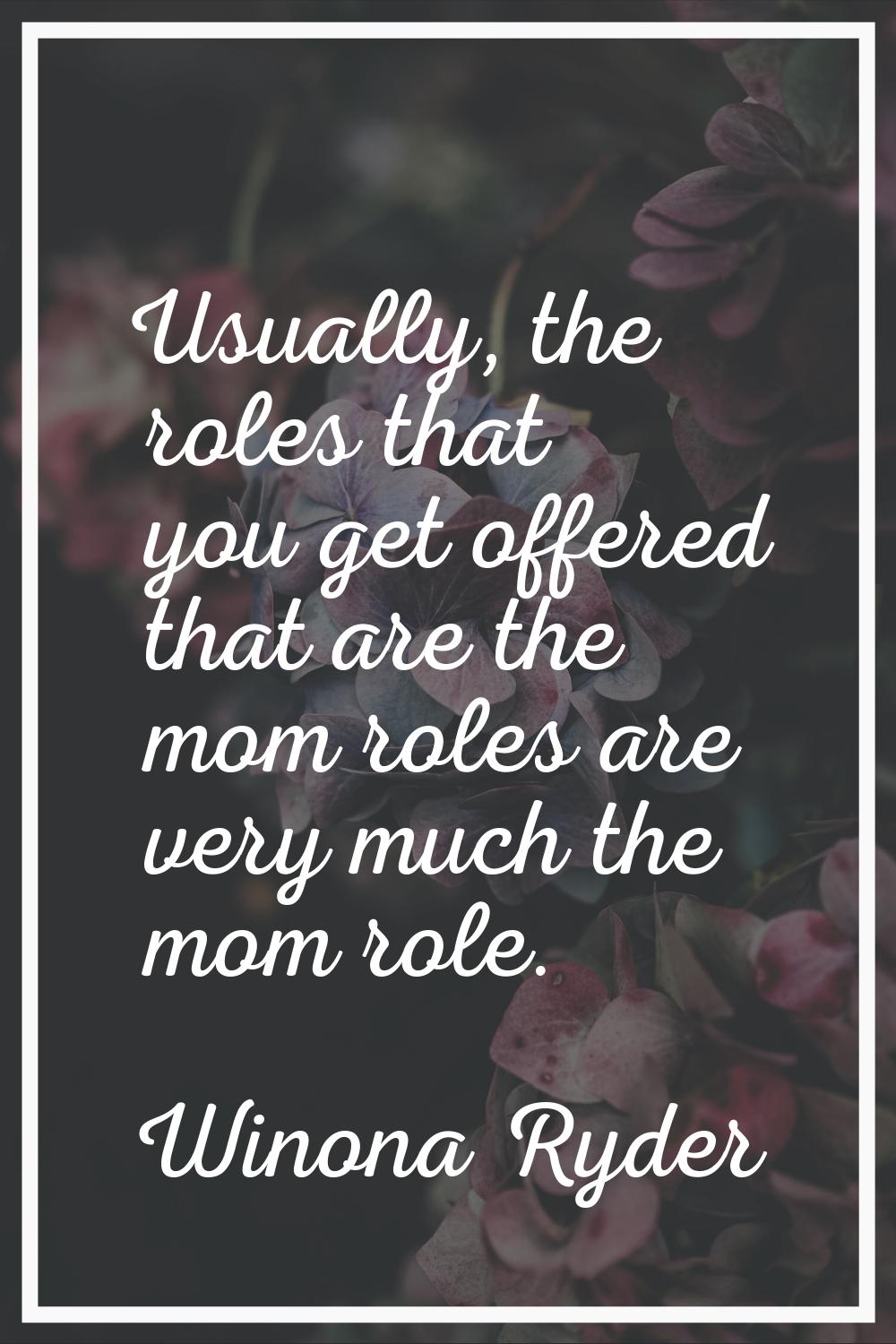 Usually, the roles that you get offered that are the mom roles are very much the mom role.