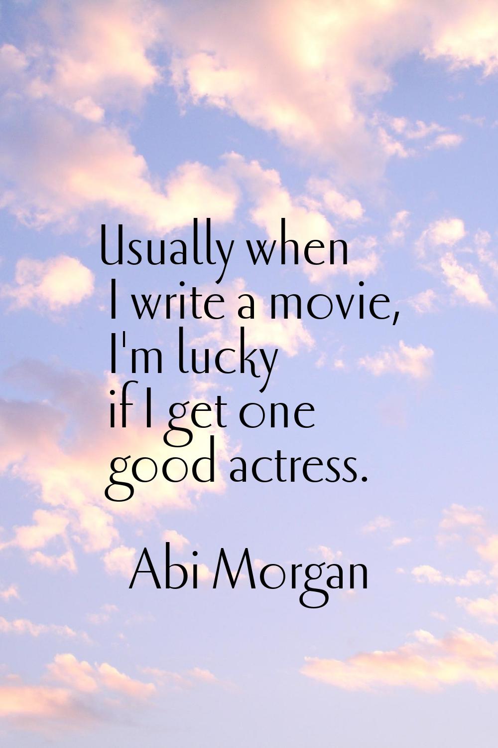 Usually when I write a movie, I'm lucky if I get one good actress.