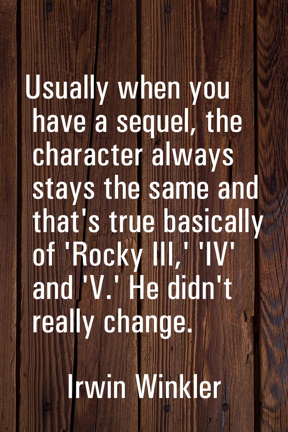 Usually when you have a sequel, the character always stays the same and that's true basically of 'R