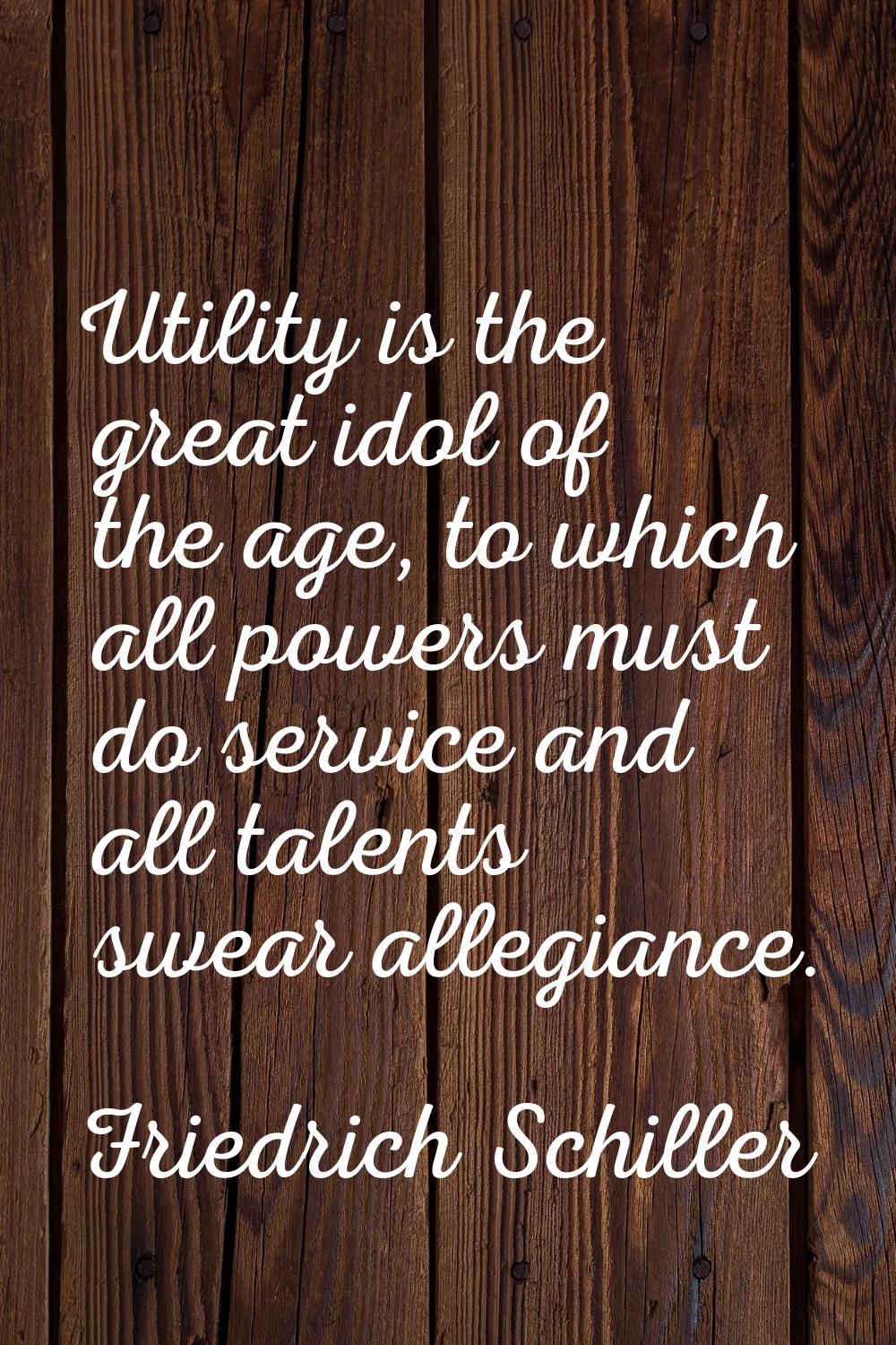 Utility is the great idol of the age, to which all powers must do service and all talents swear all