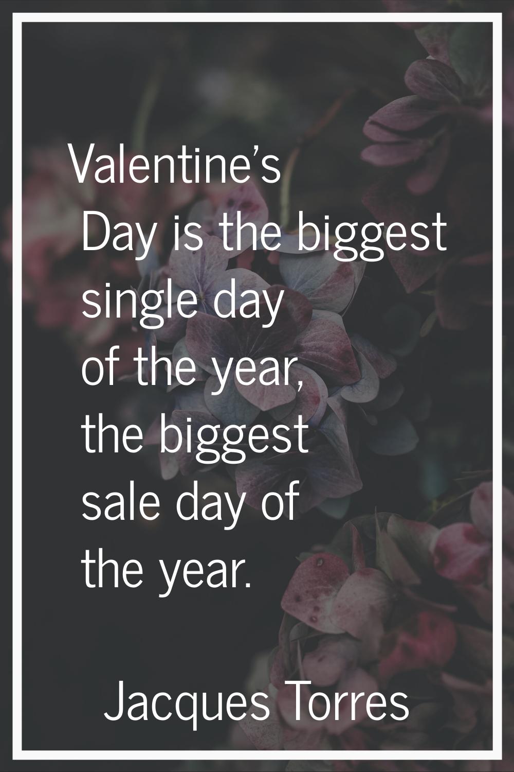 Valentine's Day is the biggest single day of the year, the biggest sale day of the year.