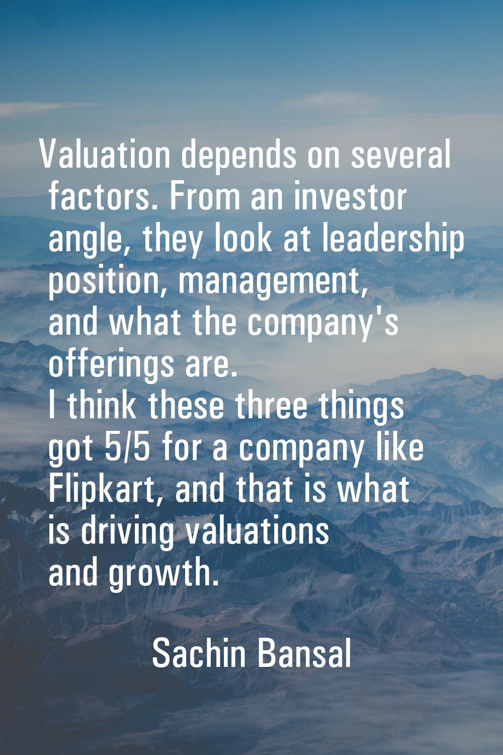 Valuation depends on several factors. From an investor angle, they look at leadership position, man