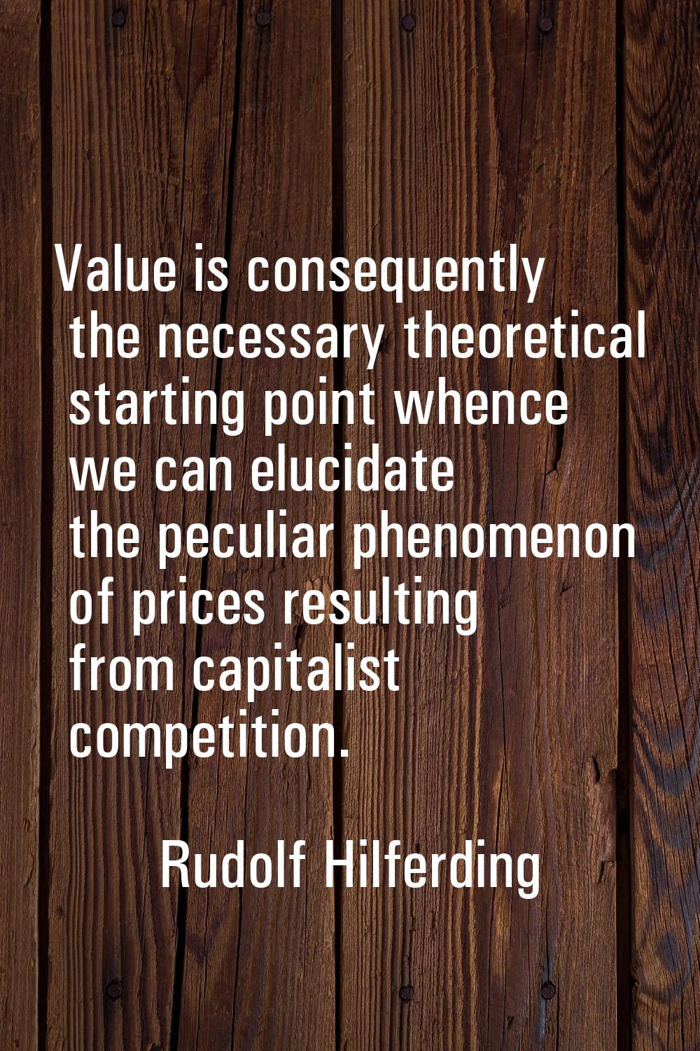 Value is consequently the necessary theoretical starting point whence we can elucidate the peculiar