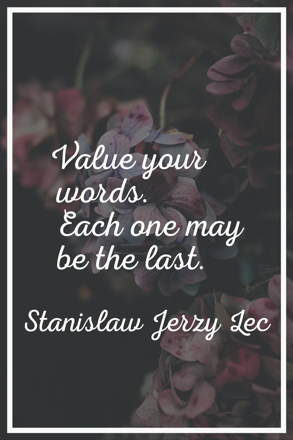 Value your words. Each one may be the last.
