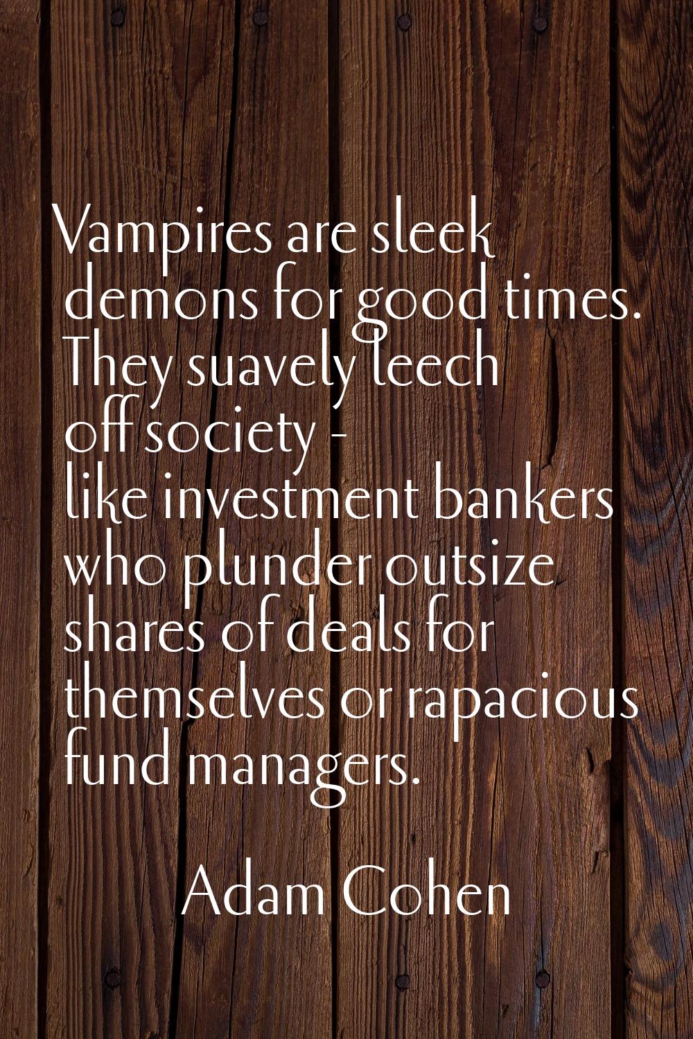 Vampires are sleek demons for good times. They suavely leech off society - like investment bankers 