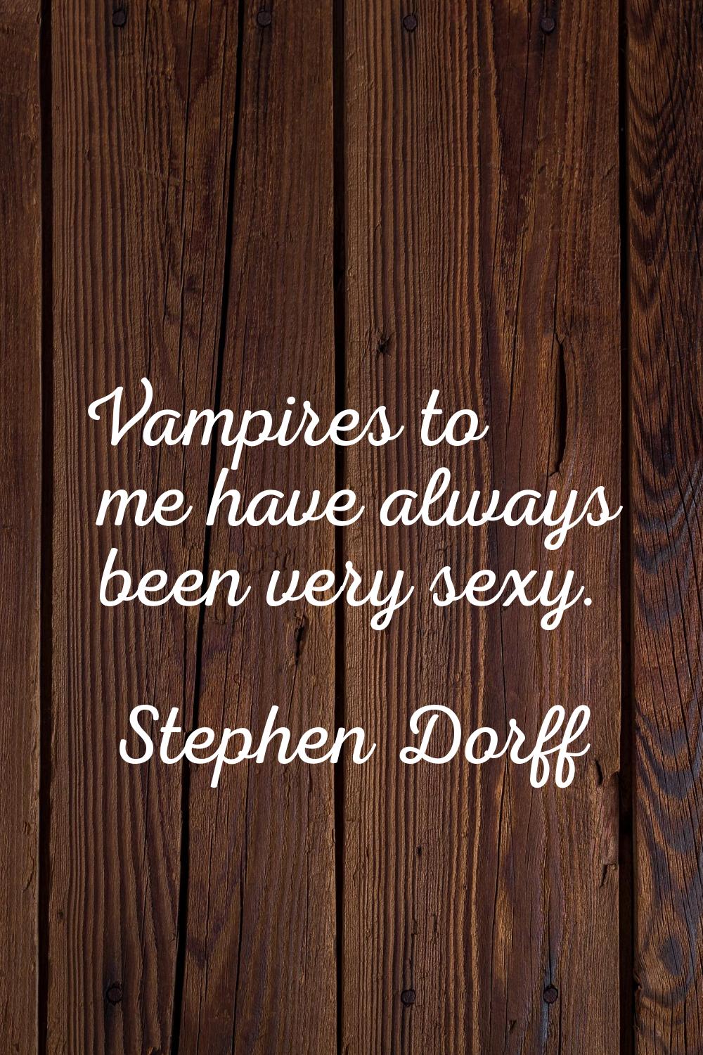 Vampires to me have always been very sexy.