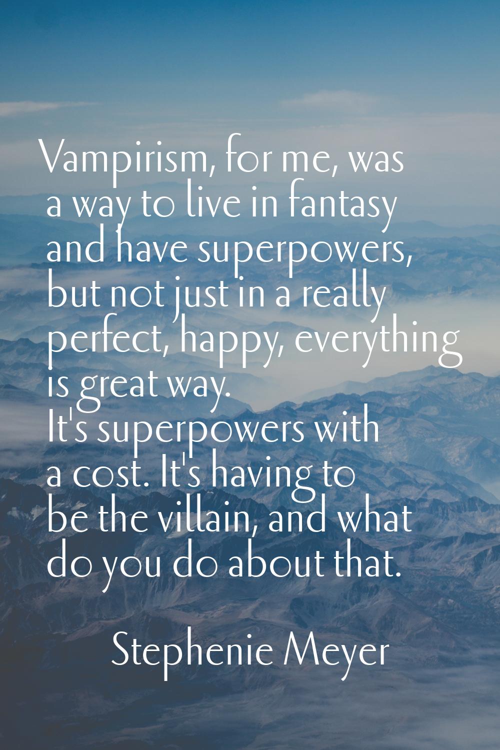 Vampirism, for me, was a way to live in fantasy and have superpowers, but not just in a really perf