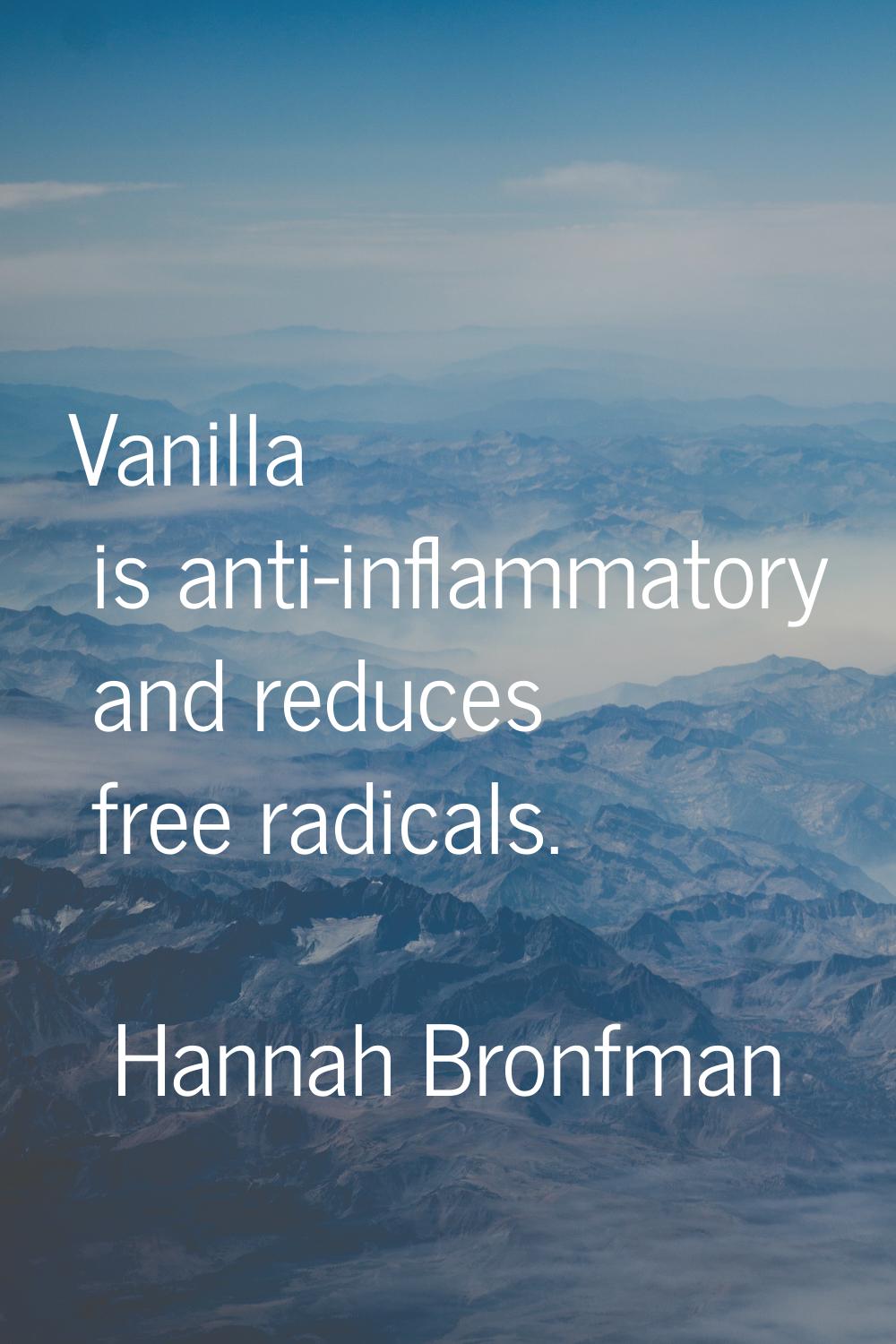 Vanilla is anti-inflammatory and reduces free radicals.