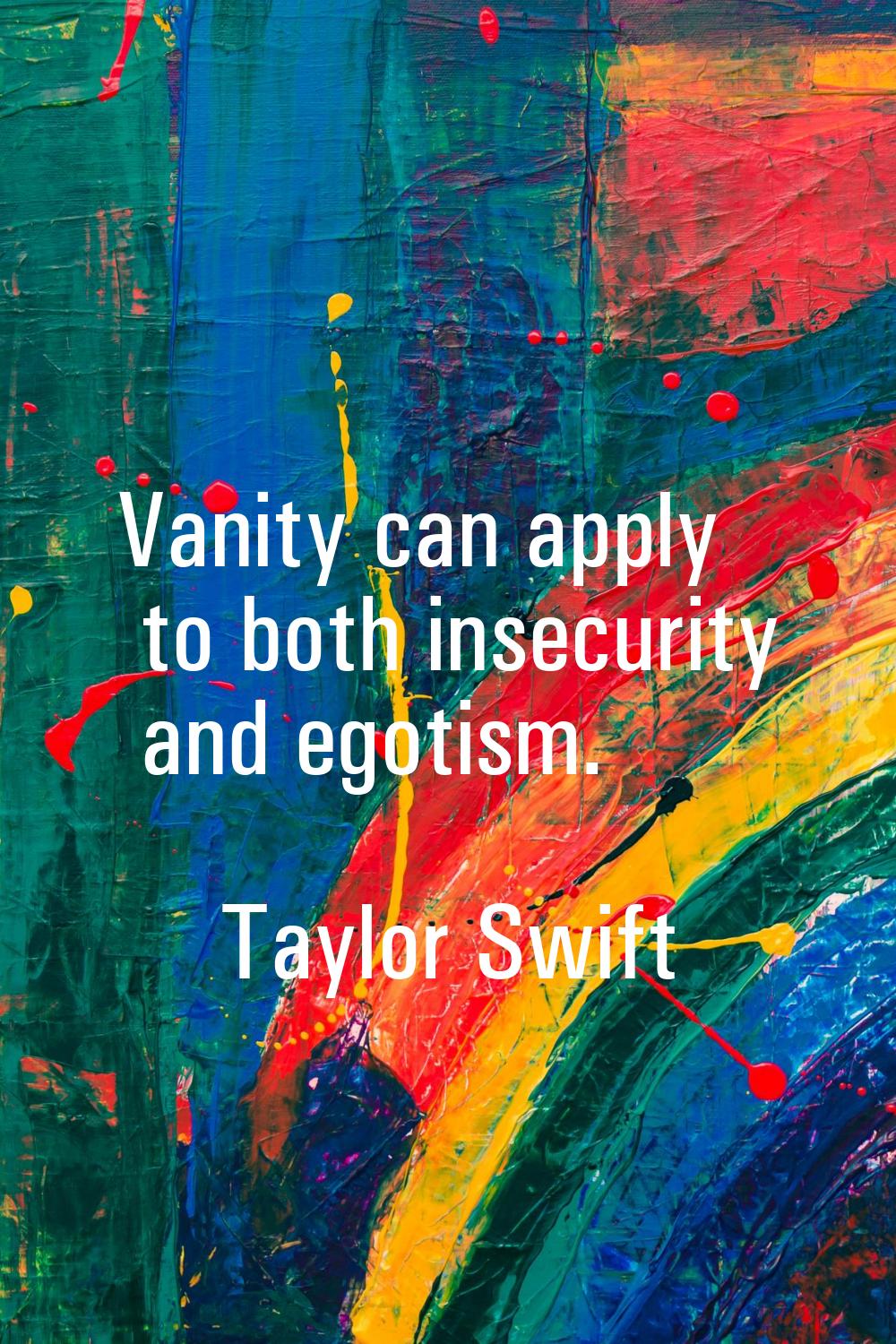 Vanity can apply to both insecurity and egotism.