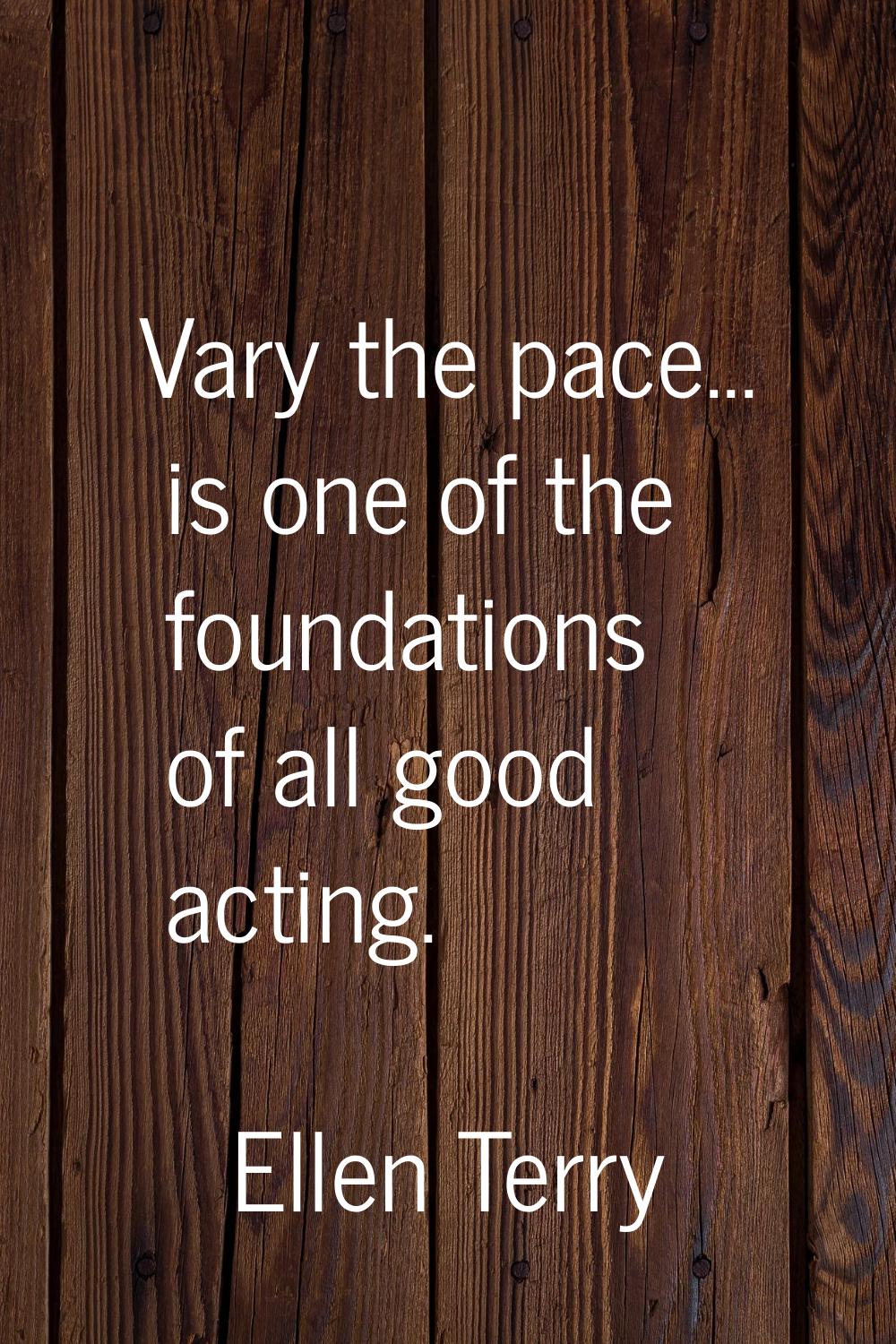 Vary the pace... is one of the foundations of all good acting.
