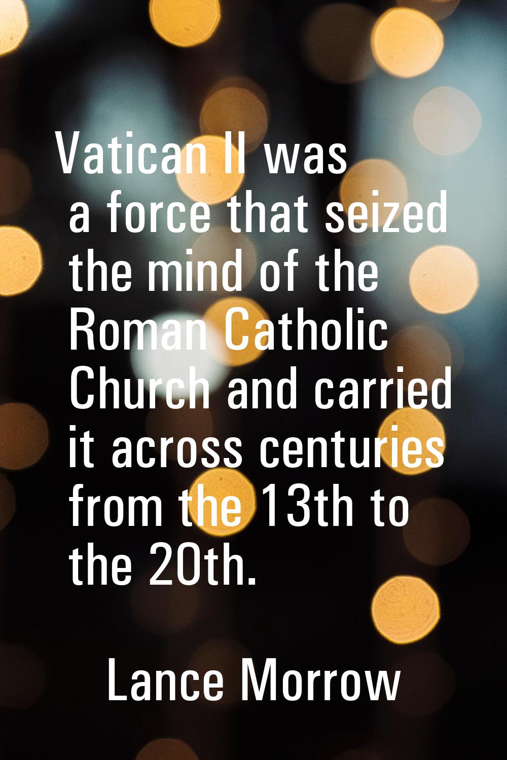 Vatican II was a force that seized the mind of the Roman Catholic Church and carried it across cent