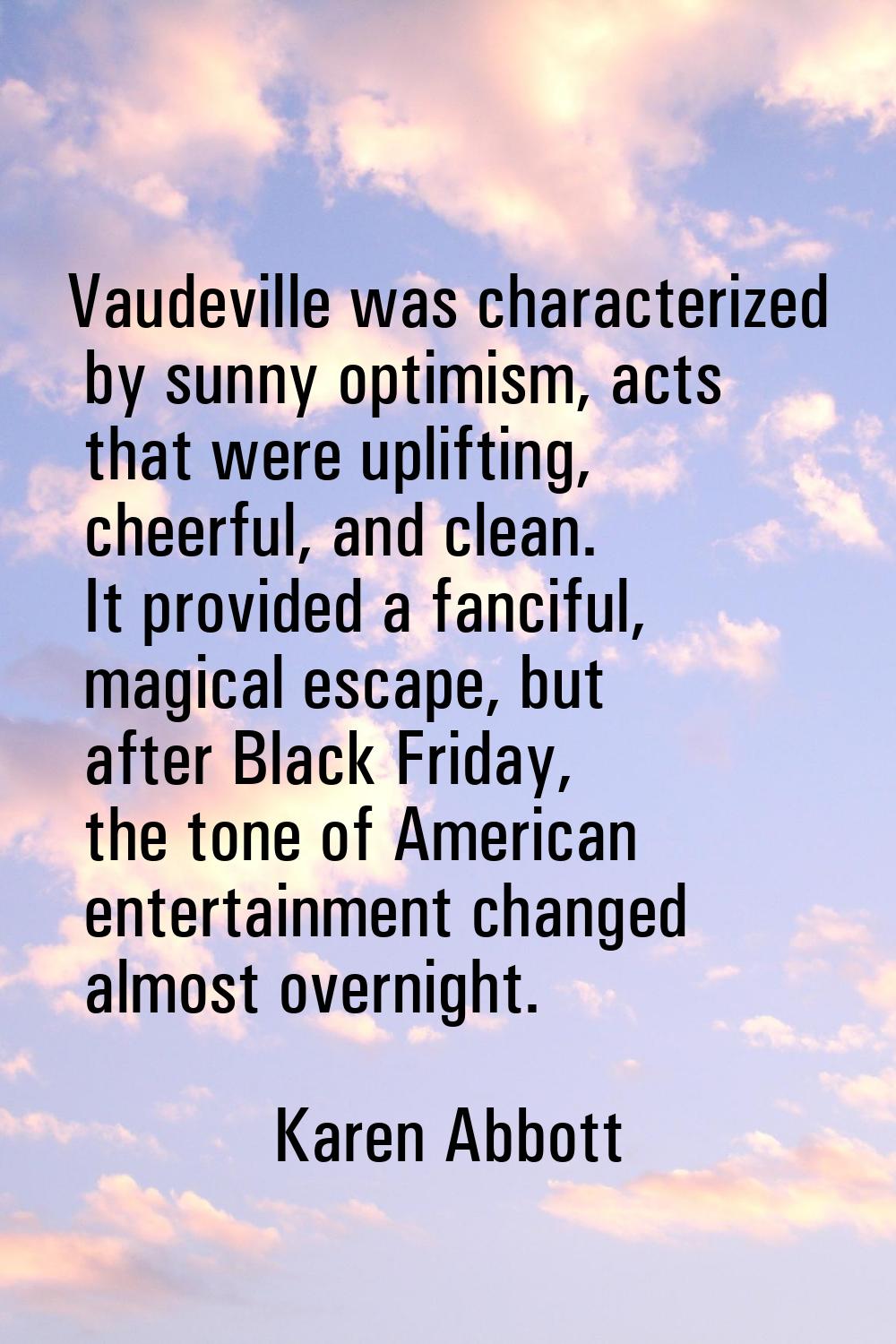 Vaudeville was characterized by sunny optimism, acts that were uplifting, cheerful, and clean. It p
