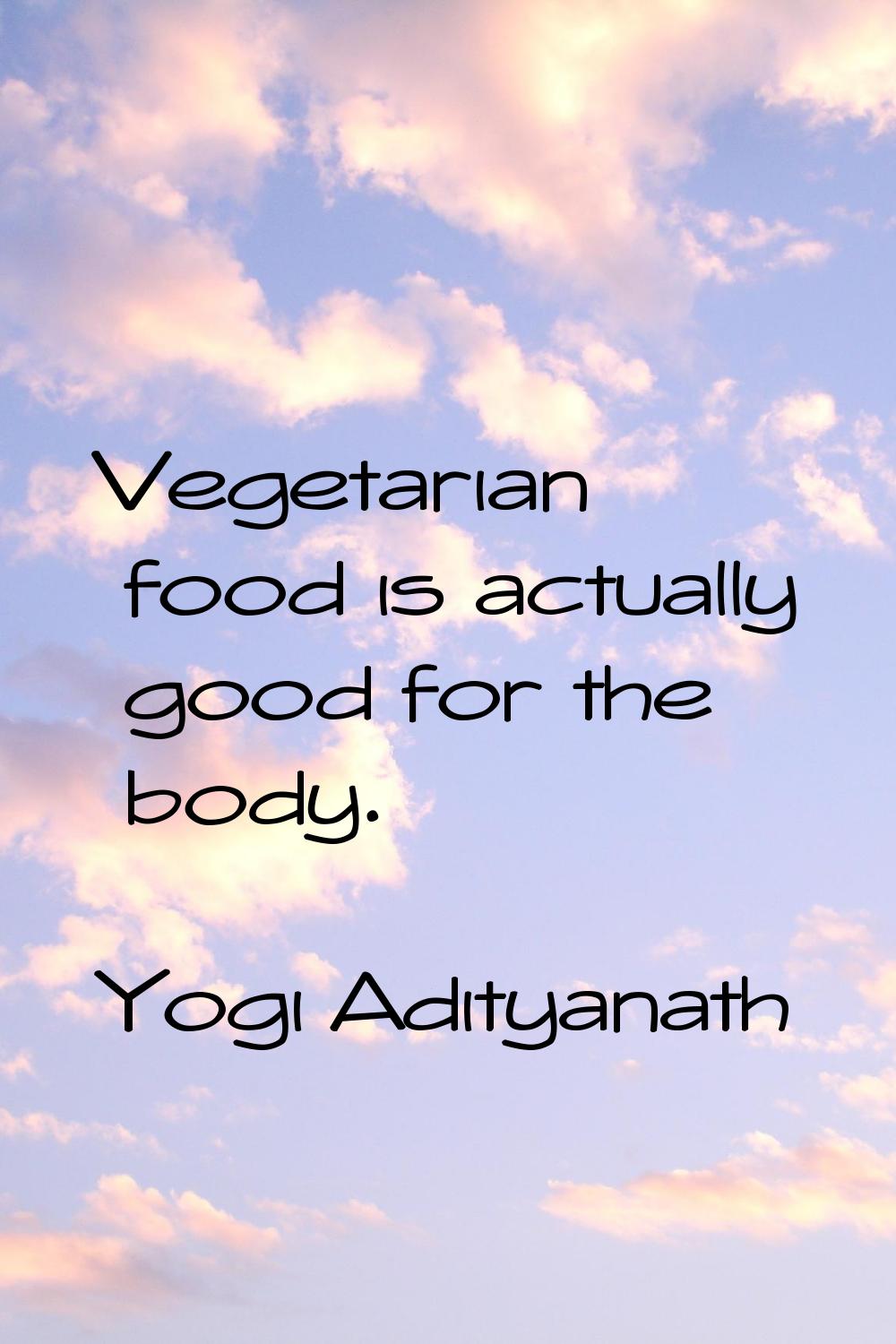 Vegetarian food is actually good for the body.