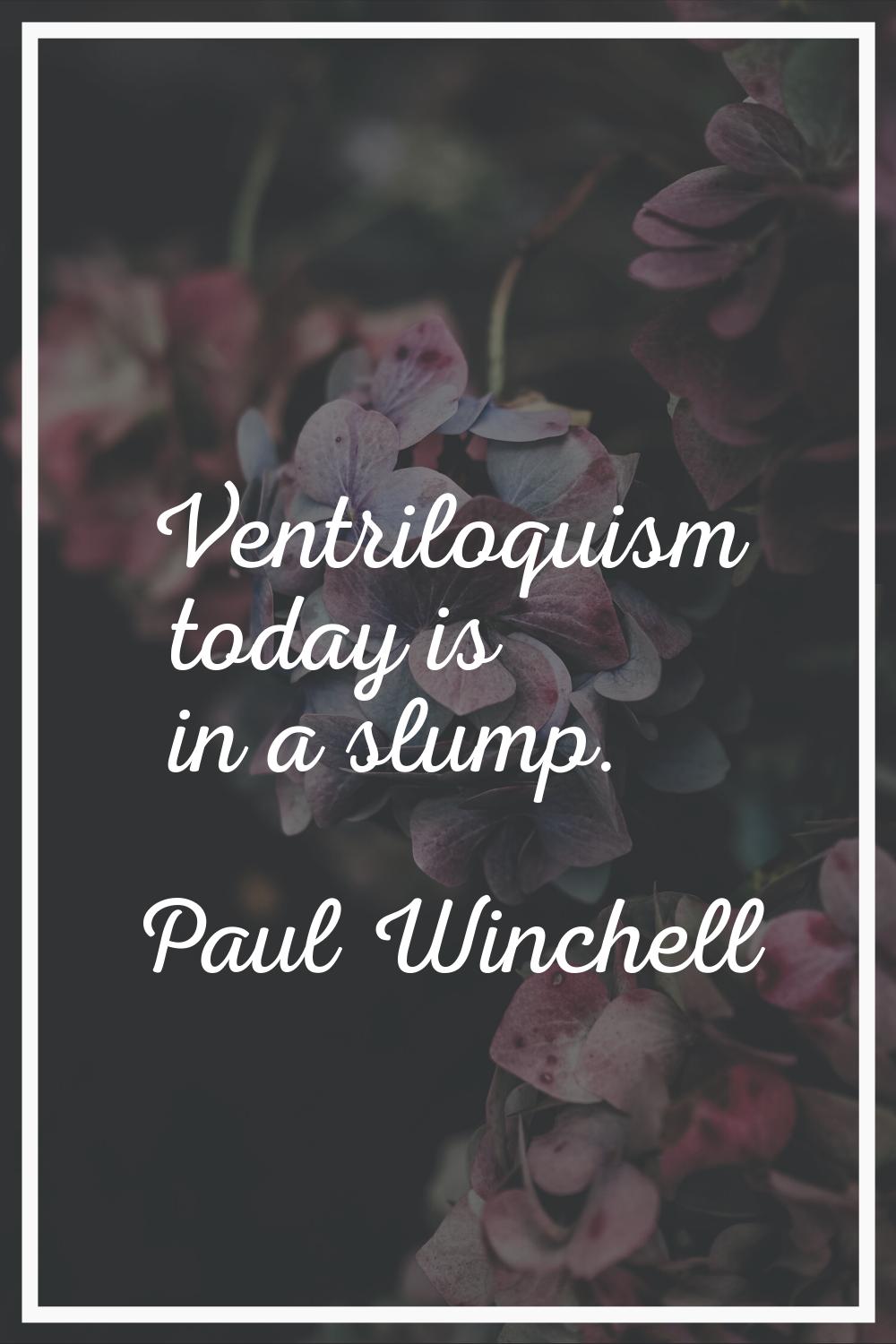 Ventriloquism today is in a slump.