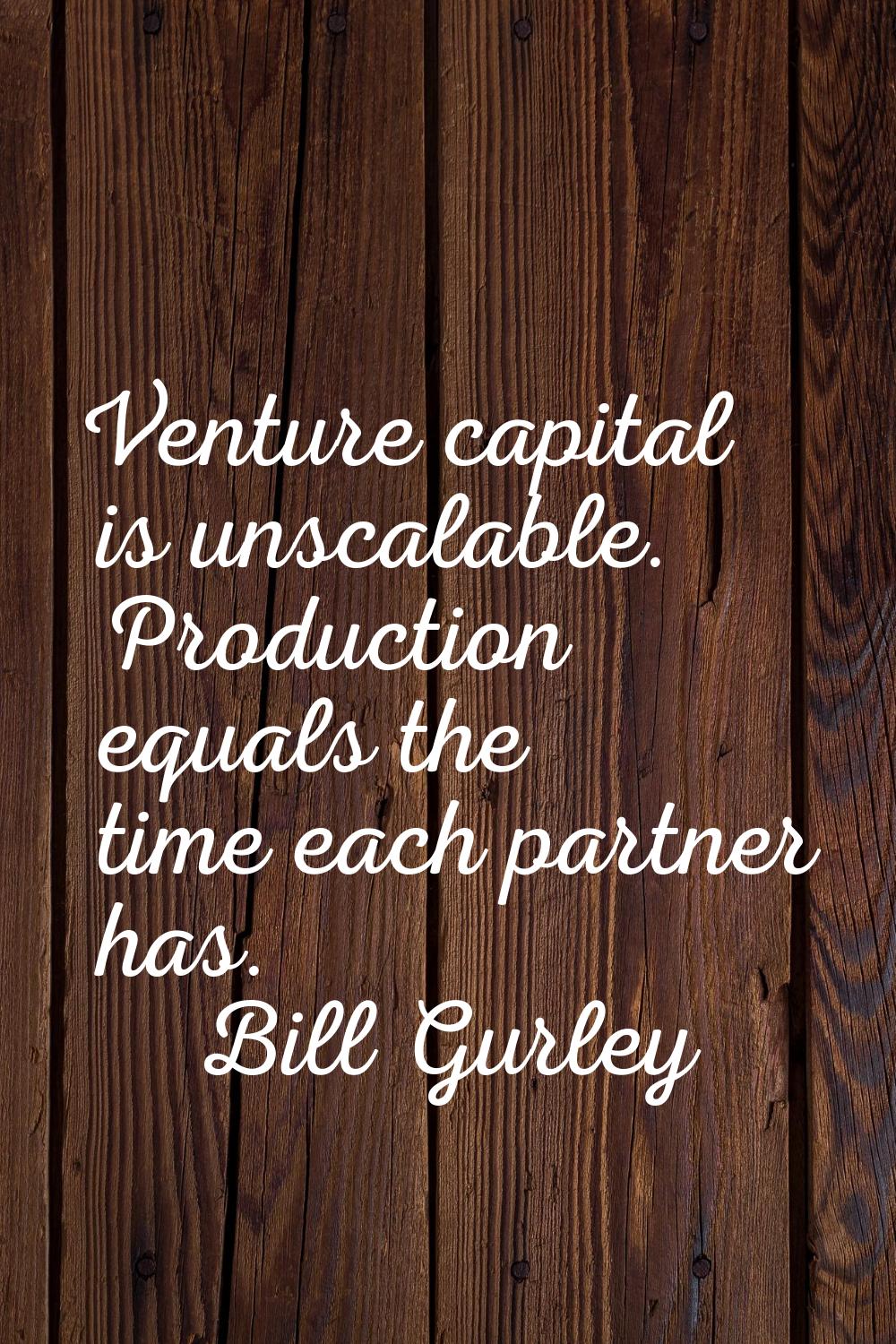 Venture capital is unscalable. Production equals the time each partner has.