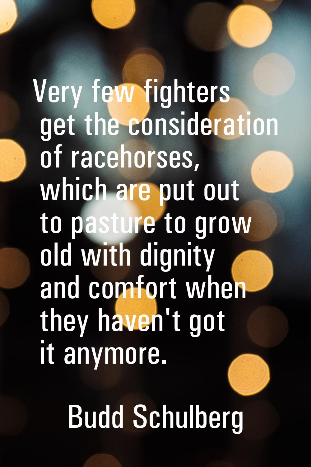 Very few fighters get the consideration of racehorses, which are put out to pasture to grow old wit