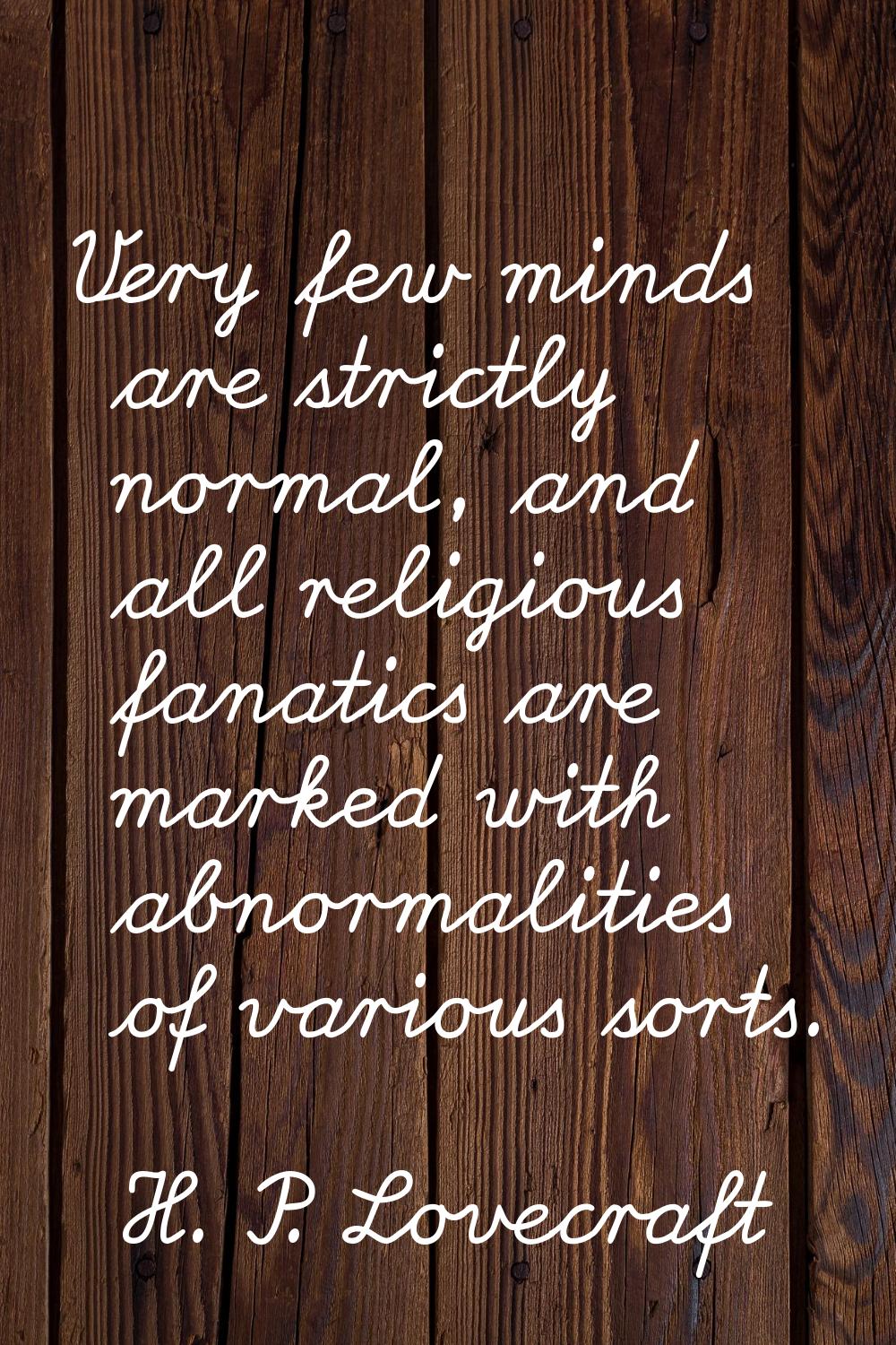 Very few minds are strictly normal, and all religious fanatics are marked with abnormalities of var