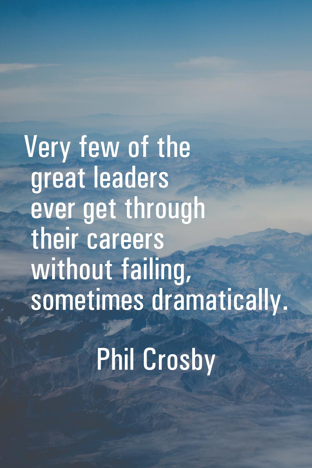 Very few of the great leaders ever get through their careers without failing, sometimes dramaticall