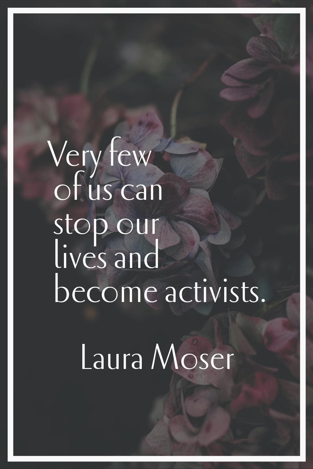 Very few of us can stop our lives and become activists.