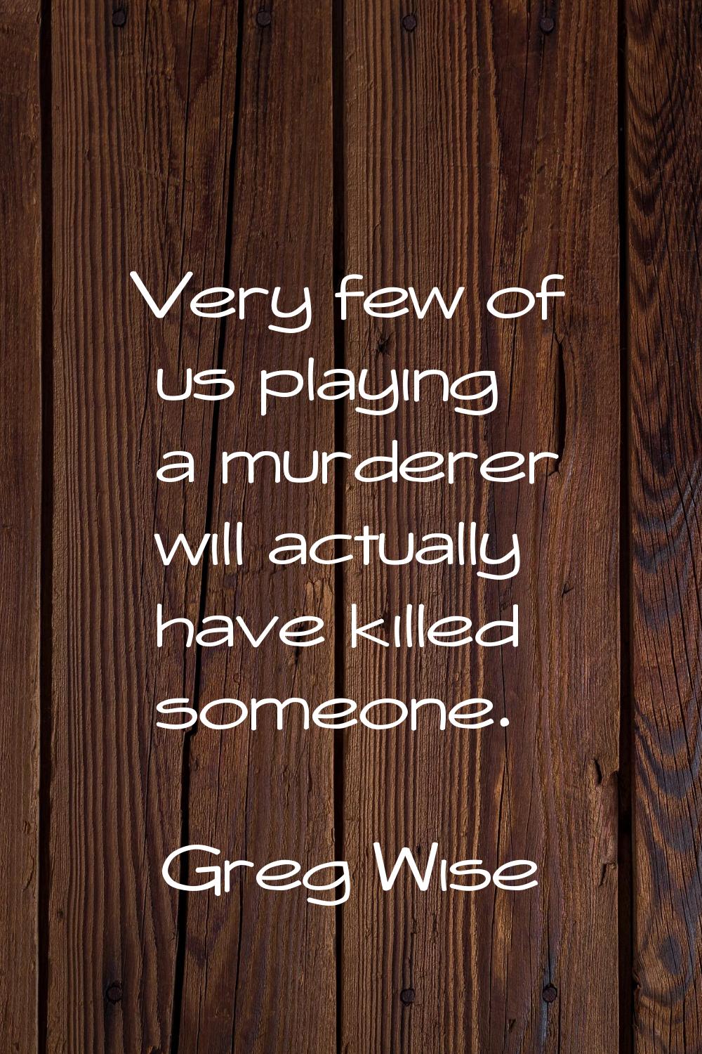 Very few of us playing a murderer will actually have killed someone.