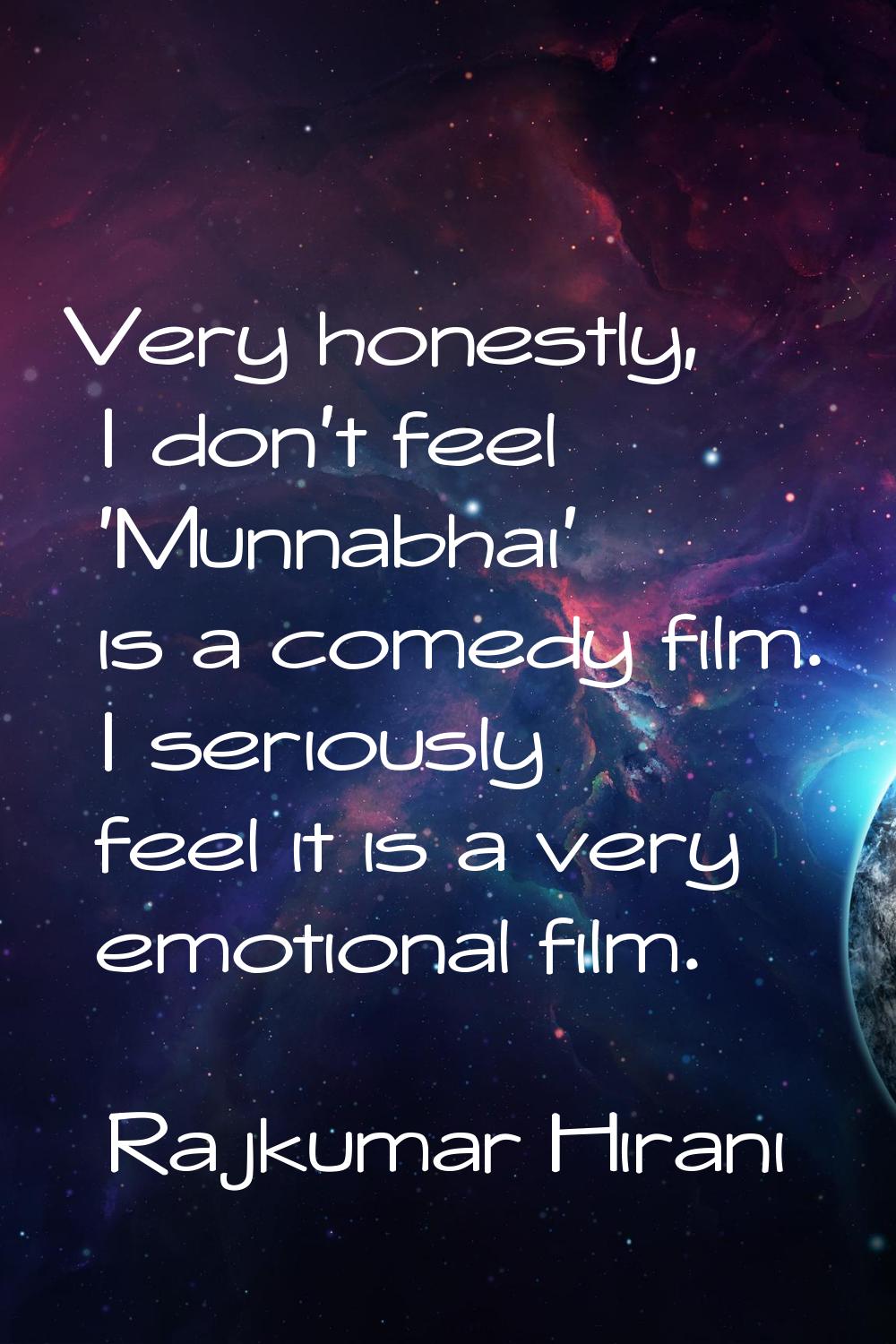 Very honestly, I don't feel 'Munnabhai' is a comedy film. I seriously feel it is a very emotional f