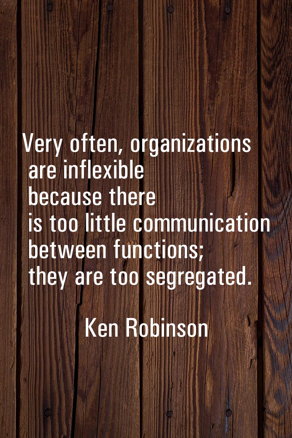 Very often, organizations are inflexible because there is too little communication between function
