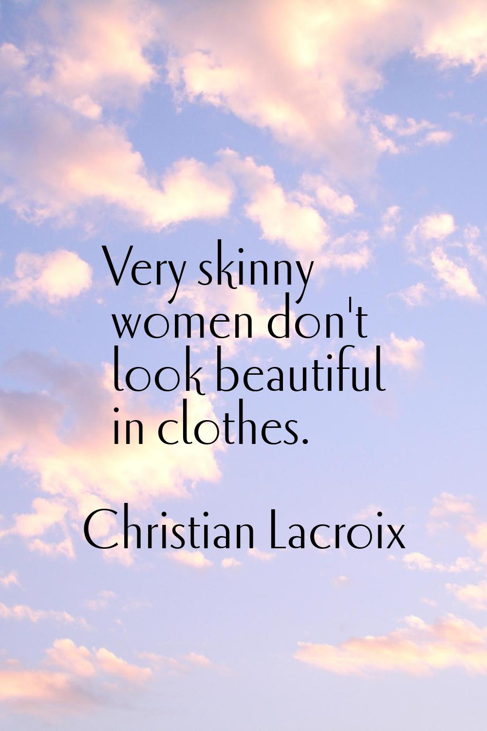 Very skinny women don't look beautiful in clothes.