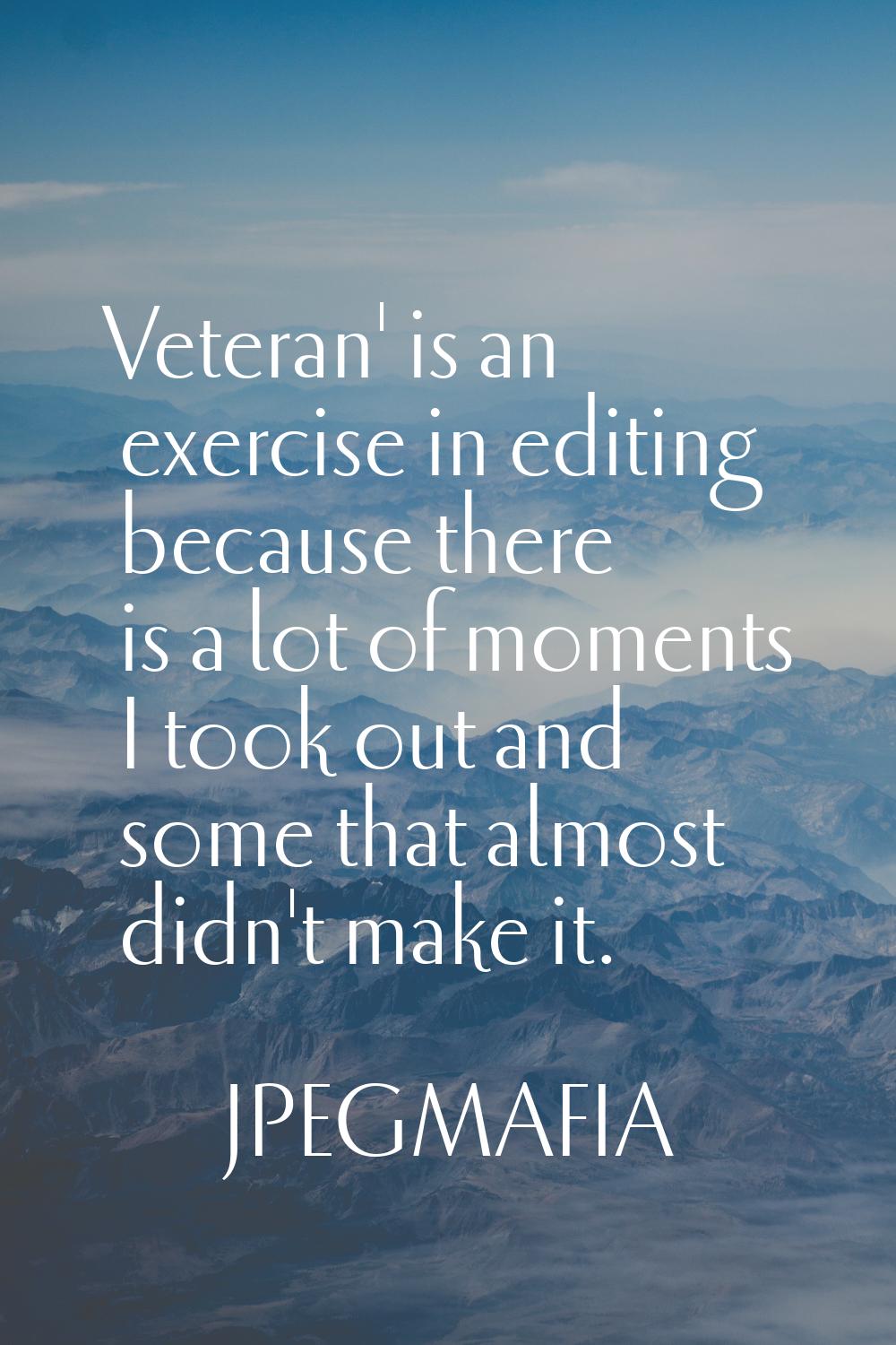 Veteran' is an exercise in editing because there is a lot of moments I took out and some that almos