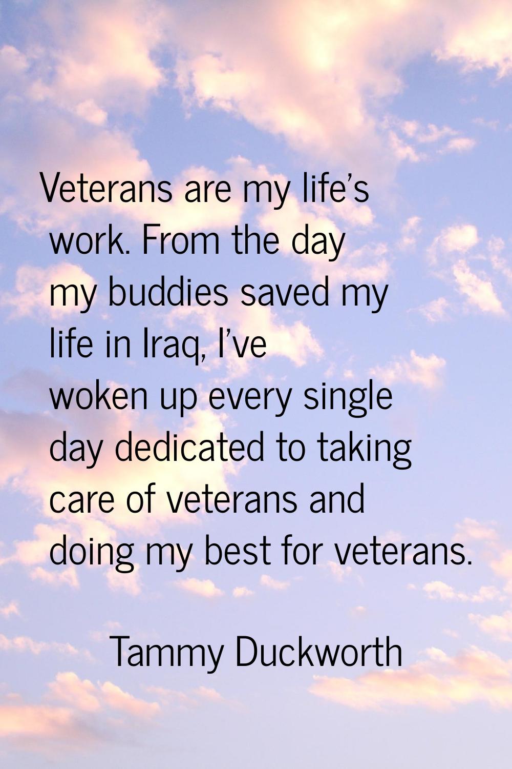 Veterans are my life's work. From the day my buddies saved my life in Iraq, I've woken up every sin