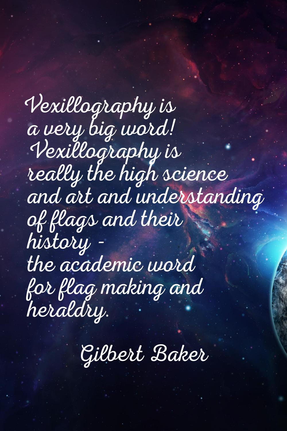 Vexillography is a very big word! Vexillography is really the high science and art and understandin