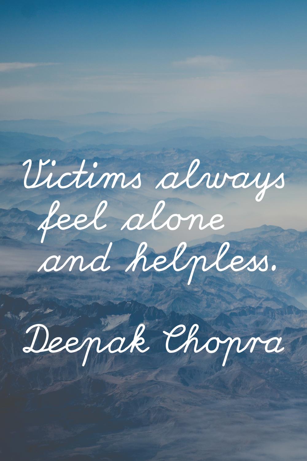 Victims always feel alone and helpless.