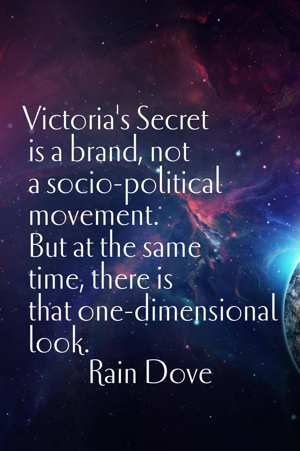 Victoria's Secret is a brand, not a socio-political movement. But at the same time, there is that o