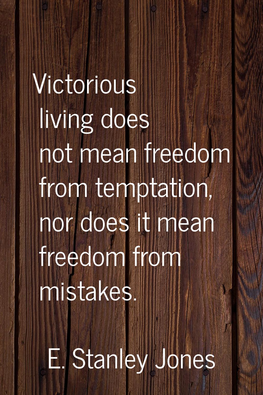 Victorious living does not mean freedom from temptation, nor does it mean freedom from mistakes.