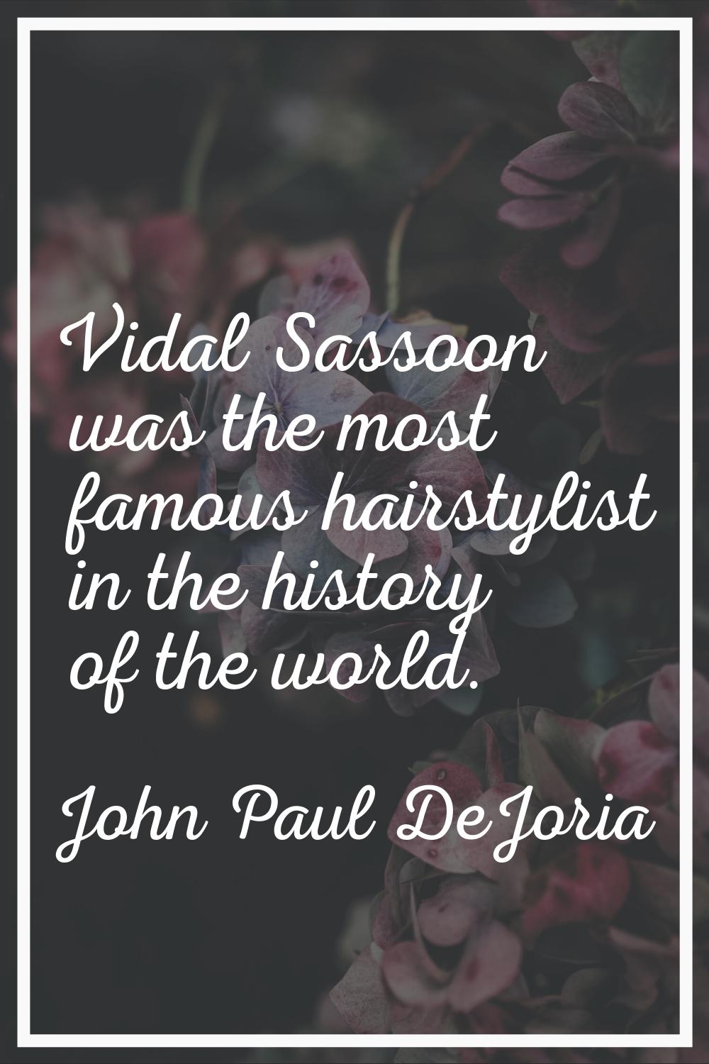 Vidal Sassoon was the most famous hairstylist in the history of the world.