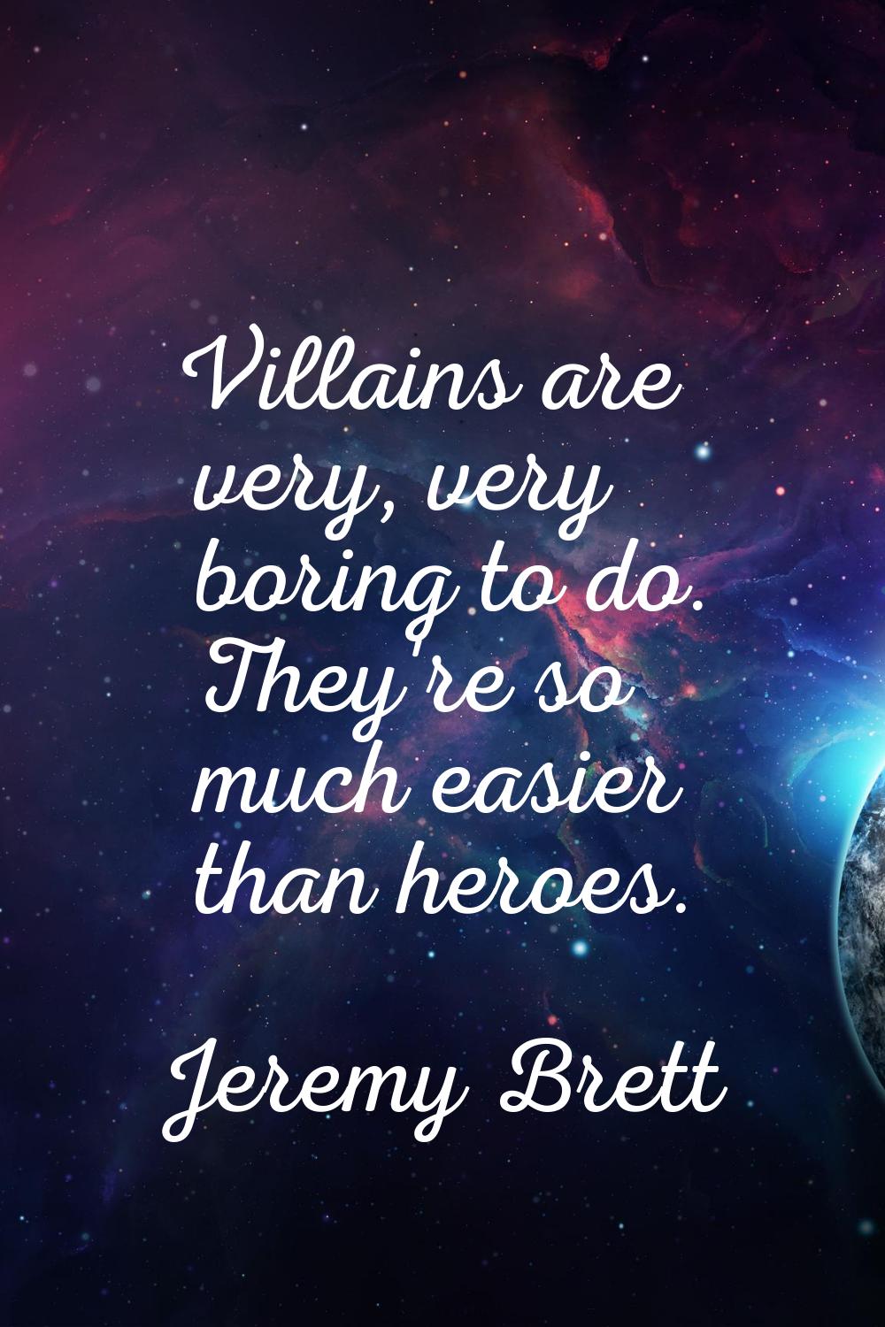 Villains are very, very boring to do. They're so much easier than heroes.