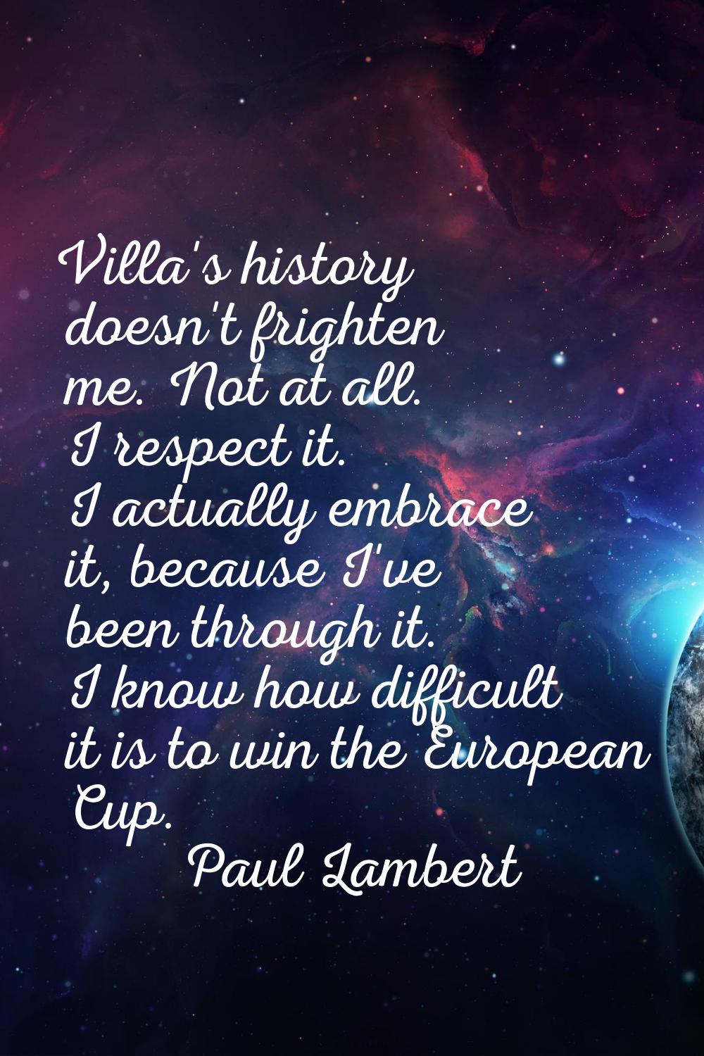 Villa's history doesn't frighten me. Not at all. I respect it. I actually embrace it, because I've 