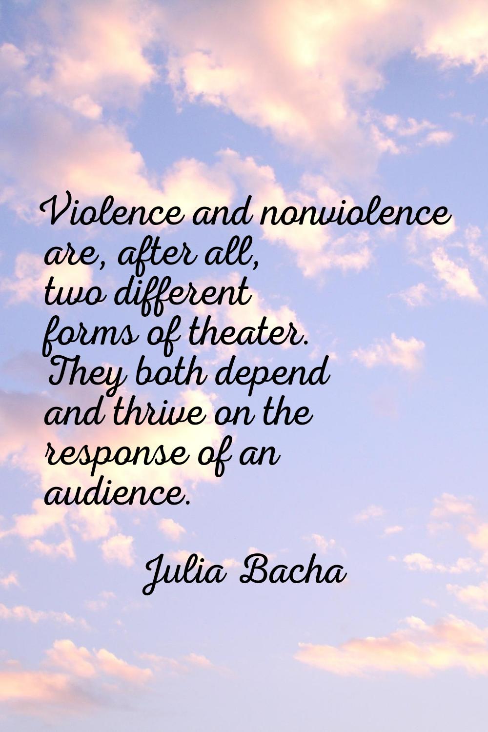 Violence and nonviolence are, after all, two different forms of theater. They both depend and thriv