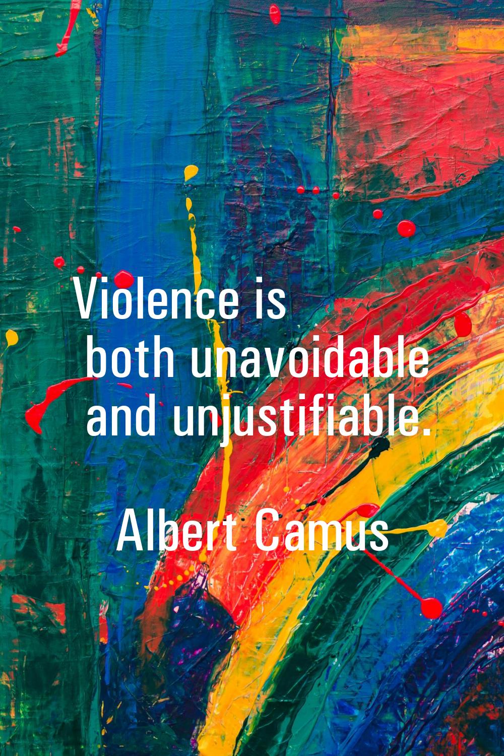 Violence is both unavoidable and unjustifiable.