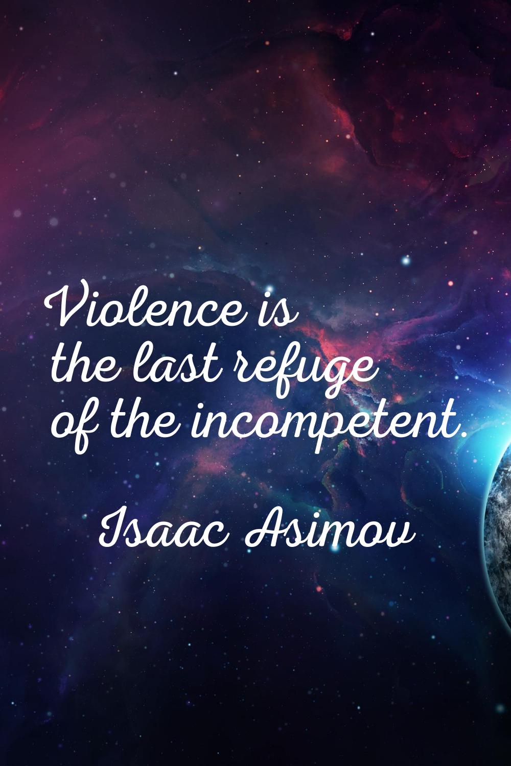 Violence is the last refuge of the incompetent.