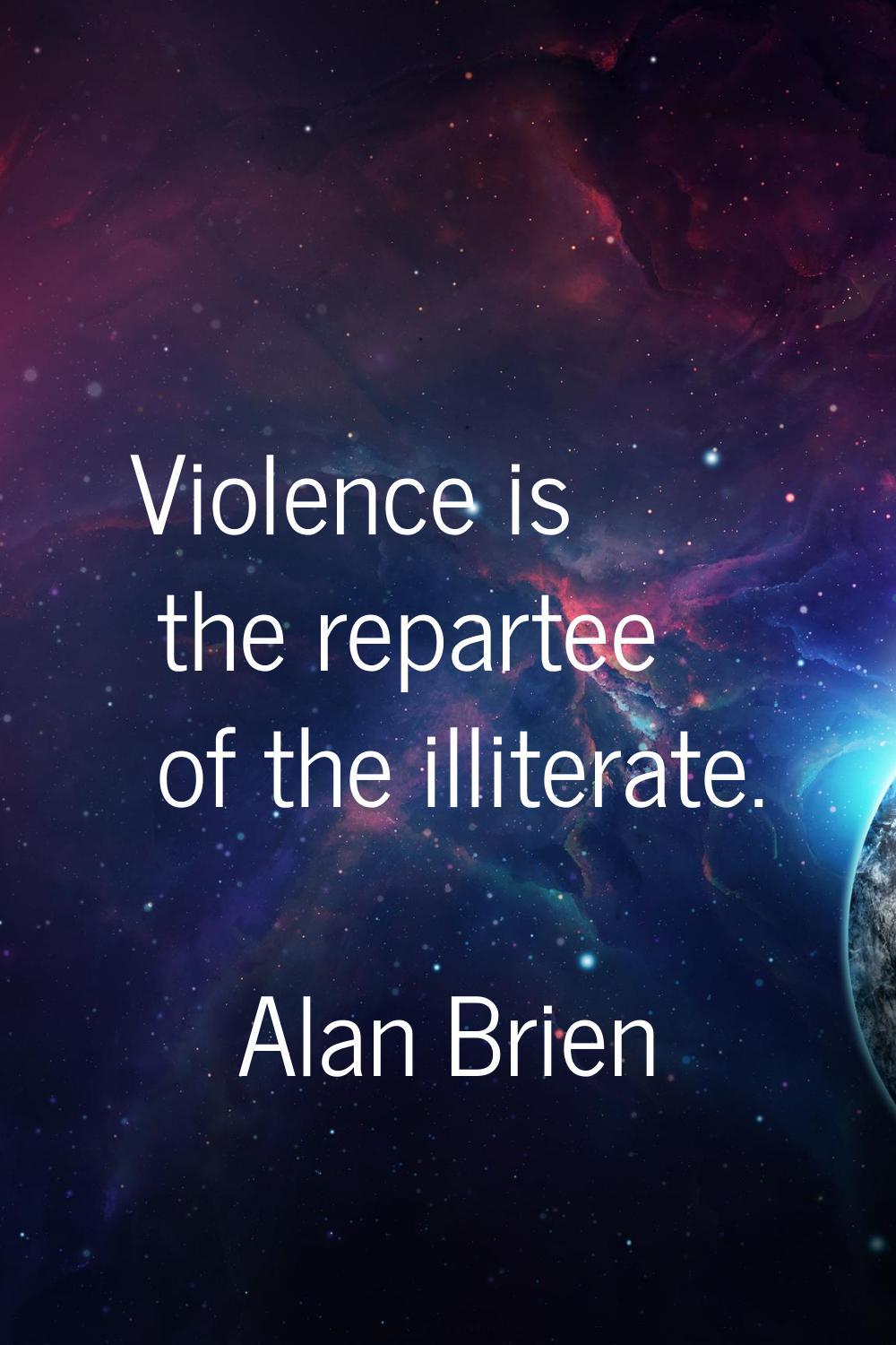 Violence is the repartee of the illiterate.
