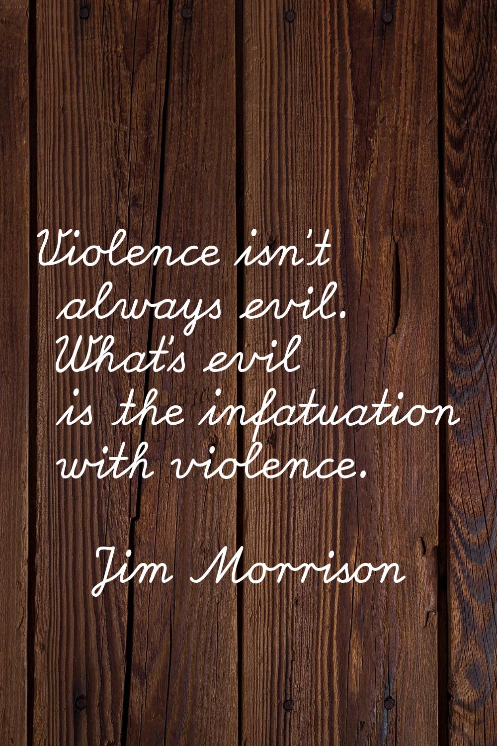 Violence isn't always evil. What's evil is the infatuation with violence.