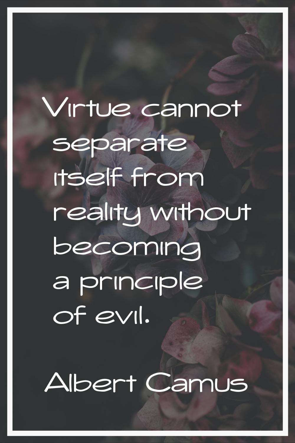 Virtue cannot separate itself from reality without becoming a principle of evil.