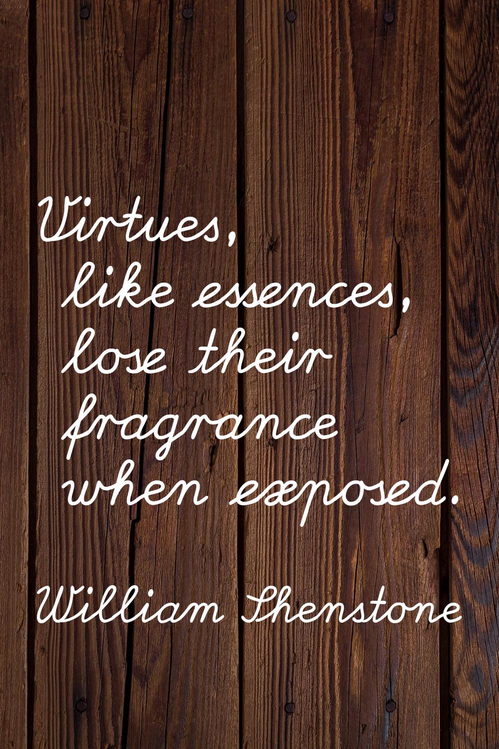 Virtues, like essences, lose their fragrance when exposed.