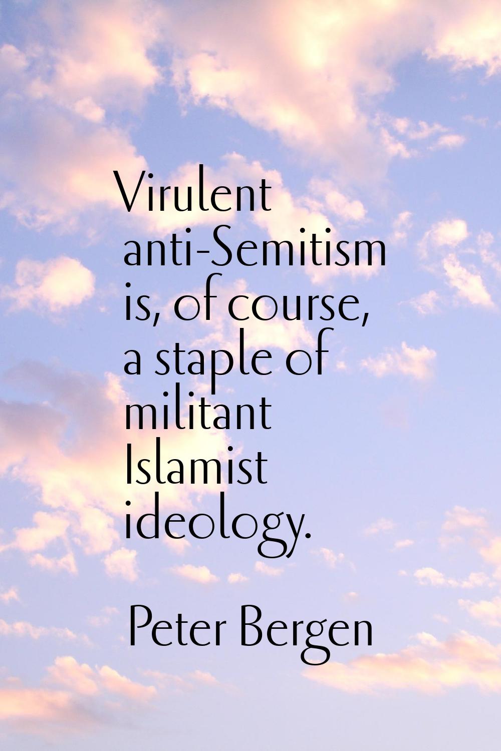 Virulent anti-Semitism is, of course, a staple of militant Islamist ideology.